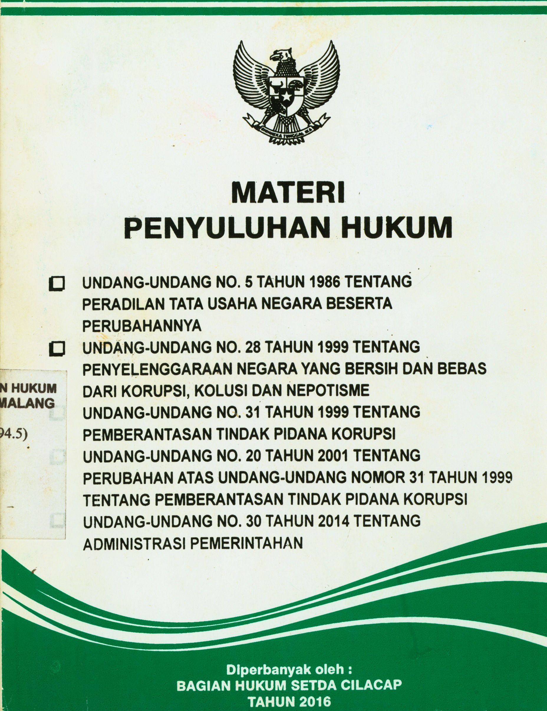 Materi Penyuluhan Hukum 1. Undang-Undang No. 5 Tahun 1986 tentang Peradilan Tata Usaha Negara Beserta Perubahannya 2. Undang-Undang No. 28 Tahun 1999 tentang Penyelenggaraan Negara yang Bersih dan Bebas Dari Korupsi, Kolusi dan Nepotisme 3. Undang-Undang No. 31 Tahun 1999 tentang Pemberantasan Tindak Pidana Korupsi  4. Undang-Undang No. 20 Tahun 2001 tentang Perubahan Atas Undang-Undang Nomor 31 Tahun 1999 tentang Pemberantasan Tindak Pidana Korupsi 5. Undang-Undang No. 30 Tahun 2014 tentang Administrasi Pemerintahan