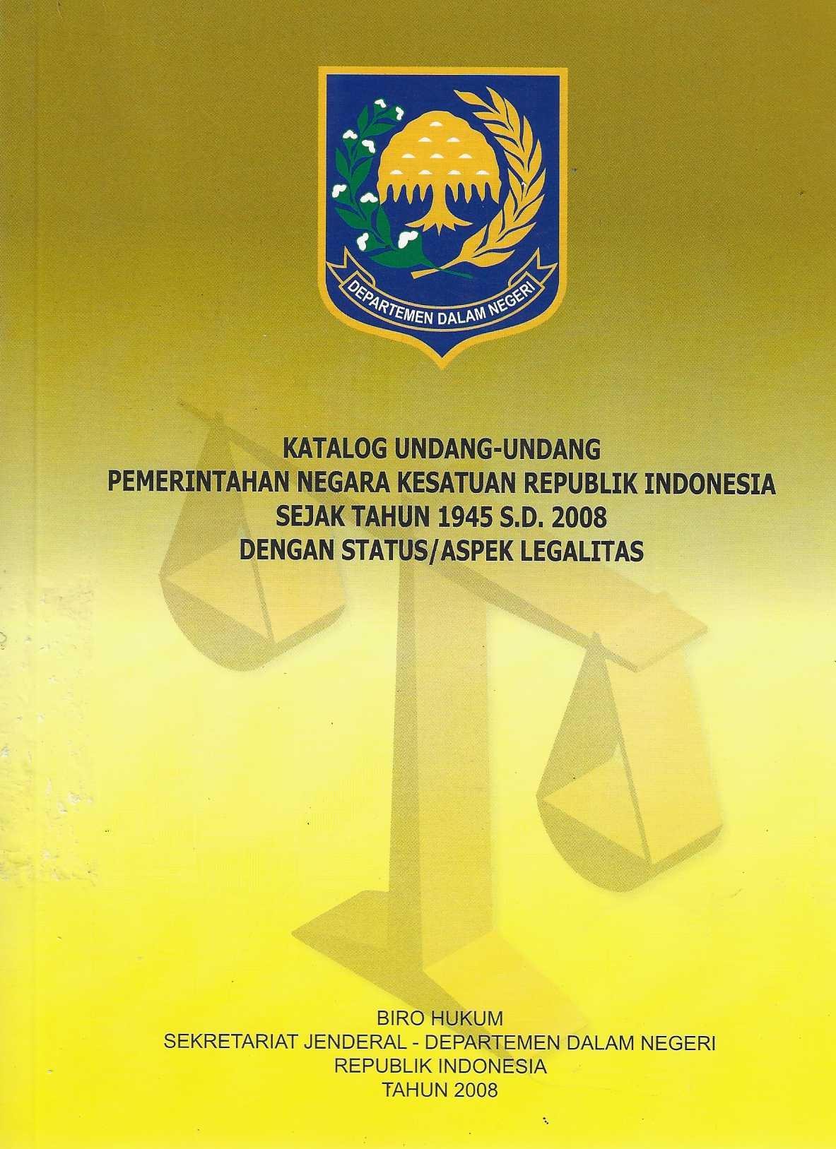 Katalog Undang-Undang Pemerintahan Negara Kesatuan Repubik Indonesia Sejak Tahun 1945 S.D. 2008 Dengan Status / Aspek Legalitas