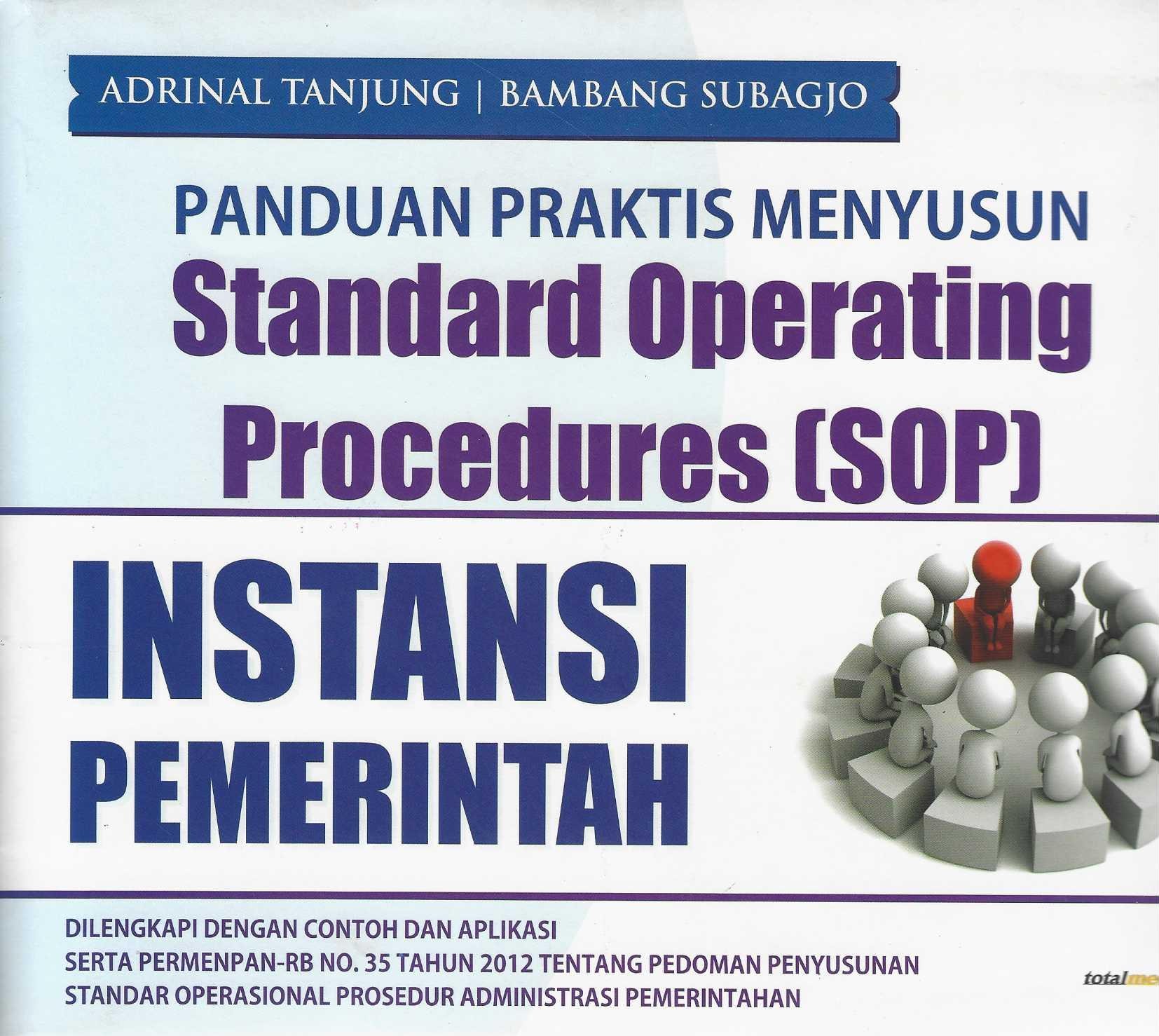 Panduan Praktis Menyusun Standard Operating Procedures (SOP) Instansi Pemerintah Dilengkapi dengan Contoh dan Aplikasi serta Permenpan-Rb No. 35 Tahun 2012 tentang Pedoman Penyusunan Standar Operasional Prosedur Administrasi Pemerintah