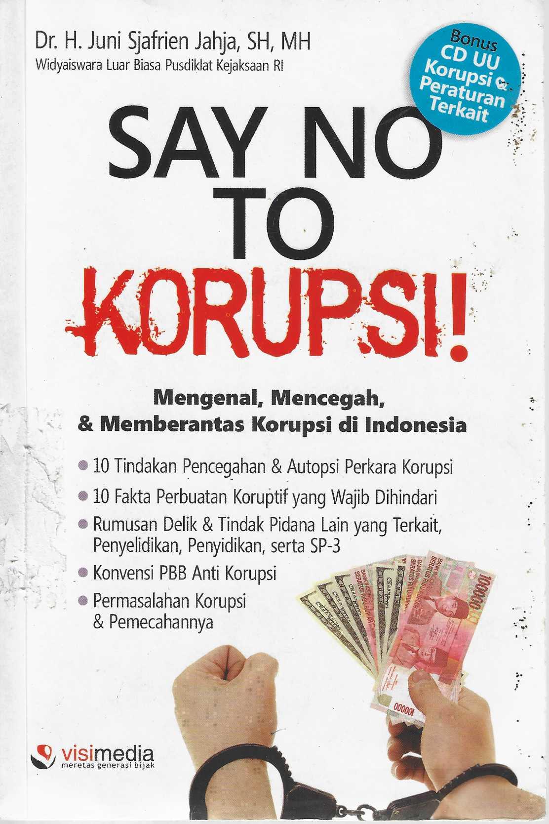 Say No To Korupsi!   Mengenal, Mencegah, & Memberantas Korupsi di Indonesia - 10 Tindakan Pencegahan & Auto Korupsi Perkara Koruspi -10 Fakta Perbuatan Koruptif yang Wajib Dihindari -Rumus Delik & Tindak Pidana Lain yang Terkait, Penyelidikan, Penyindikan, serta SP-3 -Konvensi PBB Anti Korupsi -Permasalahan Korupsi & Pemecahannya