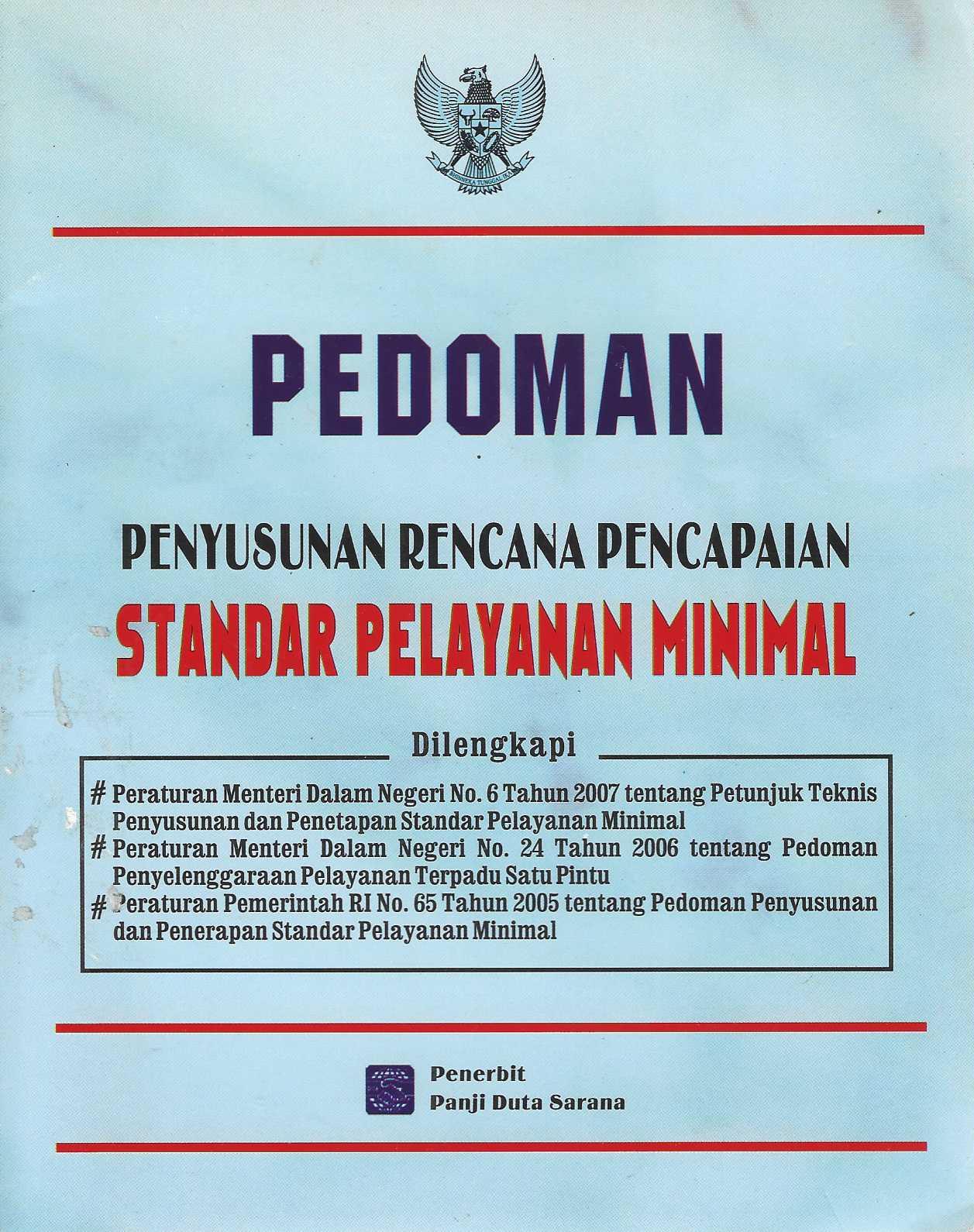 Pedoman Penyusunan Rencana Pencapaian Standar Pelayanan Mininmal dilengkapi -Peraturan Menteri dalam Negeri No.6 Tahun 2007 tentang Petunjuk Teknik Penyusunan dan Penetapan Standar Pelayanan Minimal -Peraturan Menteri dalam Negeri No. 24 Tahun 2006 tentang Pedoman Penyelenggaraan Pelayanan Terpadu Satu Pintu -Peraturan Pemerintahan RI nO. 65 Tahun 2005 tentang Pedoman Penyusunan dan Penerapan Standar Pelayanan Minimal